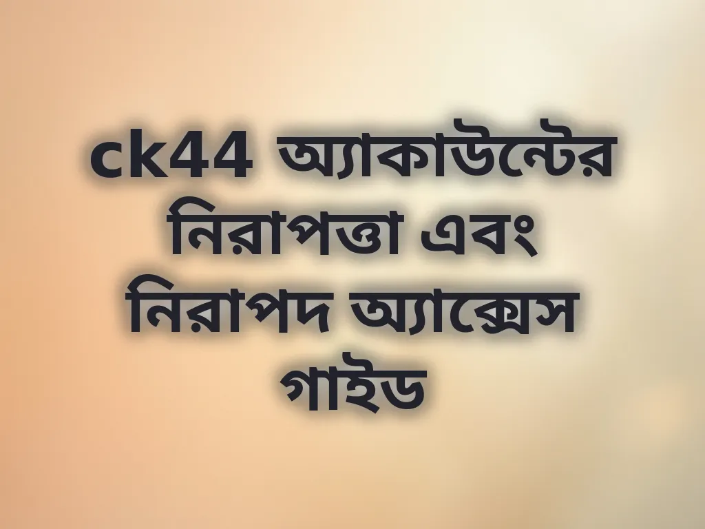 ck44 অ্যাকাউন্টের নিরাপত্তা এবং নিরাপদ অ্যাক্সেস গাইড