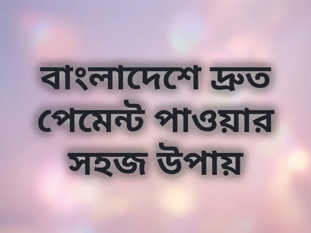 বাংলাদেশে দ্রুত পেমেন্ট পাওয়ার সহজ উপায়