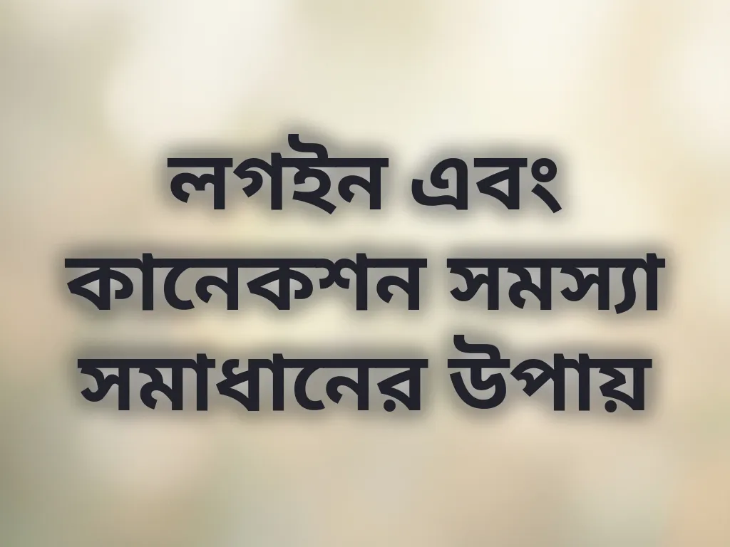 লগইন এবং কানেকশন সমস্যা সমাধানের উপায়